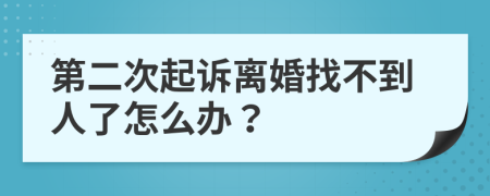 第二次起诉离婚找不到人了怎么办？
