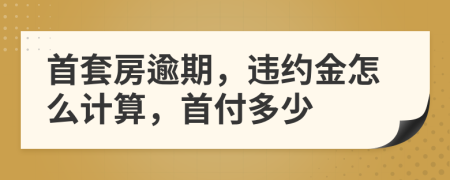 首套房逾期，违约金怎么计算，首付多少