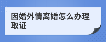 因婚外情离婚怎么办理取证