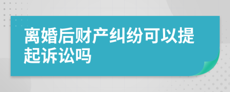 离婚后财产纠纷可以提起诉讼吗