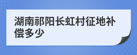 湖南祁阳长虹村征地补偿多少