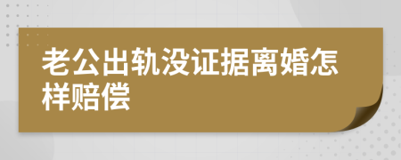 老公出轨没证据离婚怎样赔偿