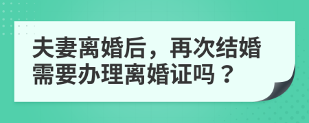 夫妻离婚后，再次结婚需要办理离婚证吗？