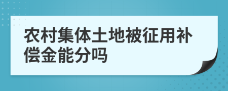 农村集体土地被征用补偿金能分吗