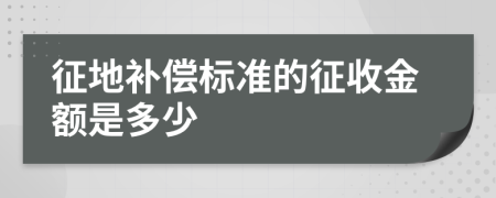 征地补偿标准的征收金额是多少