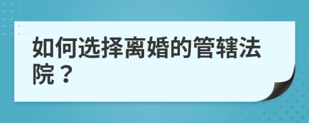 如何选择离婚的管辖法院？