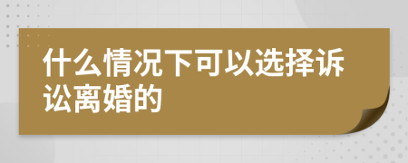 什么情况下可以选择诉讼离婚的