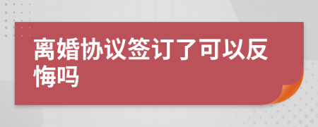 离婚协议签订了可以反悔吗