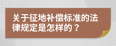 关于征地补偿标准的法律规定是怎样的？