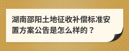 湖南邵阳土地征收补偿标准安置方案公告是怎么样的？