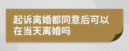 起诉离婚都同意后可以在当天离婚吗