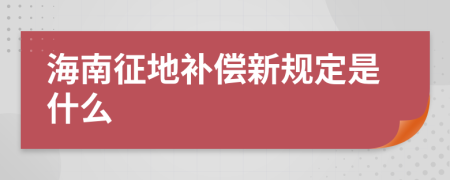 海南征地补偿新规定是什么