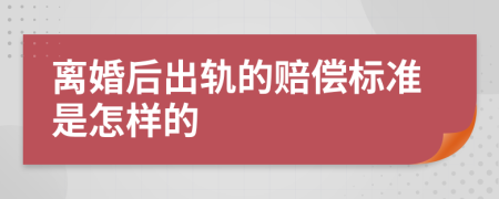 离婚后出轨的赔偿标准是怎样的