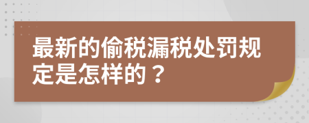 最新的偷税漏税处罚规定是怎样的？