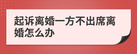 起诉离婚一方不出席离婚怎么办