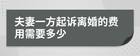 夫妻一方起诉离婚的费用需要多少