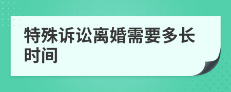 特殊诉讼离婚需要多长时间