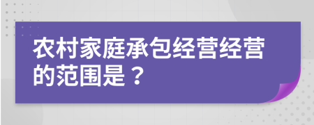 农村家庭承包经营经营的范围是？