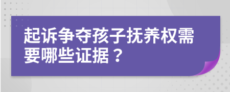 起诉争夺孩子抚养权需要哪些证据？