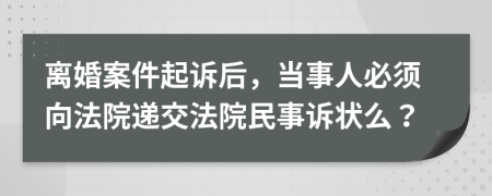 离婚案件起诉后，当事人必须向法院递交法院民事诉状么？