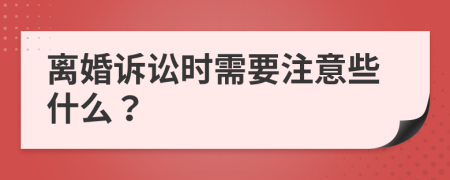 离婚诉讼时需要注意些什么？