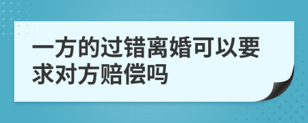 一方的过错离婚可以要求对方赔偿吗