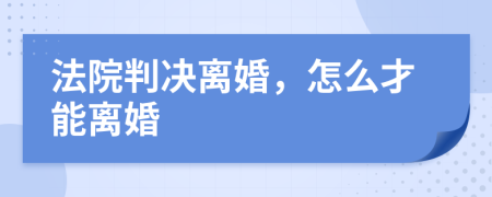 法院判决离婚，怎么才能离婚