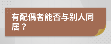 有配偶者能否与别人同居？