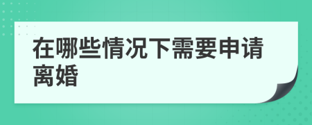 在哪些情况下需要申请离婚