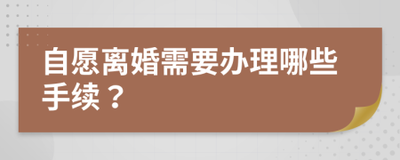 自愿离婚需要办理哪些手续？