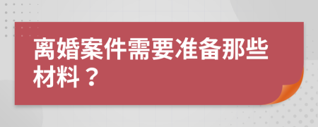 离婚案件需要准备那些材料？