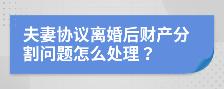夫妻协议离婚后财产分割问题怎么处理？