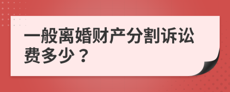 一般离婚财产分割诉讼费多少？