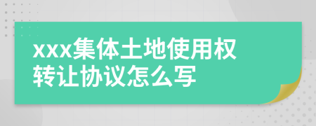 xxx集体土地使用权转让协议怎么写