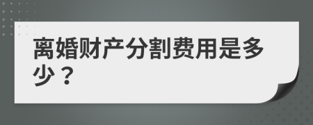 离婚财产分割费用是多少？