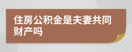 住房公积金是夫妻共同财产吗