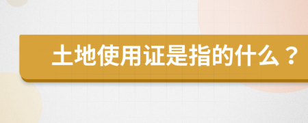 土地使用证是指的什么？