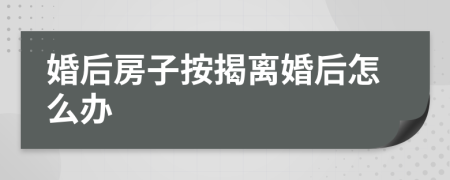 婚后房子按揭离婚后怎么办