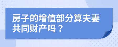 房子的增值部分算夫妻共同财产吗？