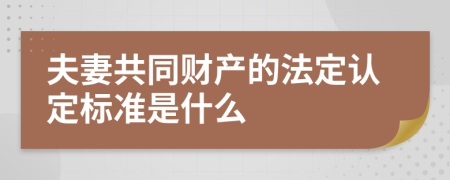 夫妻共同财产的法定认定标准是什么