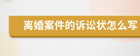 离婚案件的诉讼状怎么写