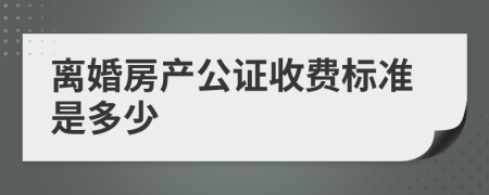 离婚房产公证收费标准是多少