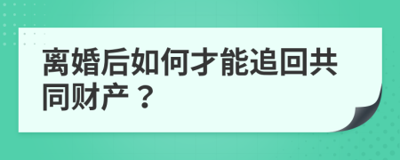 离婚后如何才能追回共同财产？