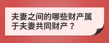 夫妻之间的哪些财产属于夫妻共同财产？