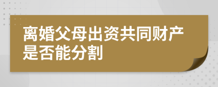 离婚父母出资共同财产是否能分割