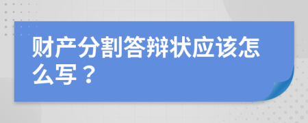 财产分割答辩状应该怎么写？