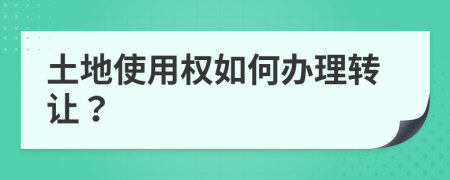 土地使用权如何办理转让？