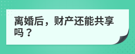 离婚后，财产还能共享吗？
