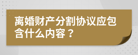 离婚财产分割协议应包含什么内容？