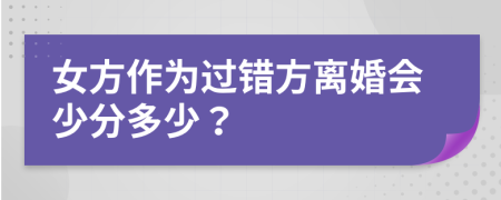 女方作为过错方离婚会少分多少？